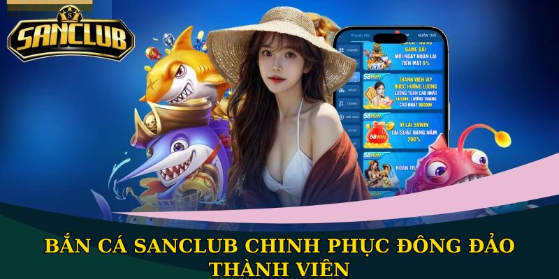 Bắn cá Sanclub chinh phục đông đảo thành viên