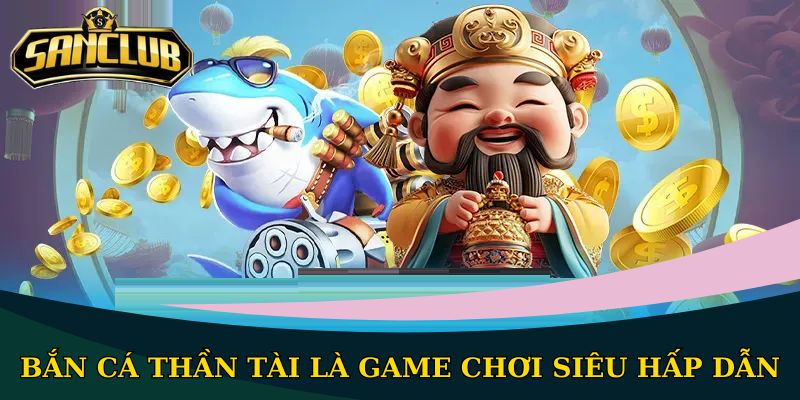 Bắn cá Thần Tài là game chơi siêu hấp dẫn